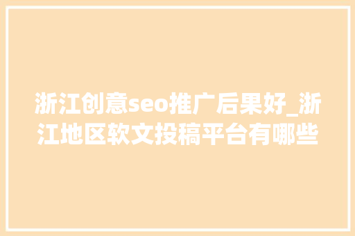 浙江创意seo推广后果好_浙江地区软文投稿平台有哪些 免费软文宣告平台推荐哪个好 浙江创意seo推广后果好_浙江地区软文投稿平台有哪些 免费软文宣告平台推荐哪个好 百度SEO
