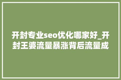 开封专业seo优化哪家好_开封王婆流量暴涨背后流量成本与小我品牌的交织 开封专业seo优化哪家好_开封王婆流量暴涨背后流量成本与小我品牌的交织 SEO关键词