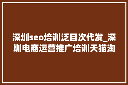 深圳seo培训泛目次代发_深圳电商运营推广培训天猫淘宝京东 深圳seo培训泛目次代发_深圳电商运营推广培训天猫淘宝京东 百度SEO