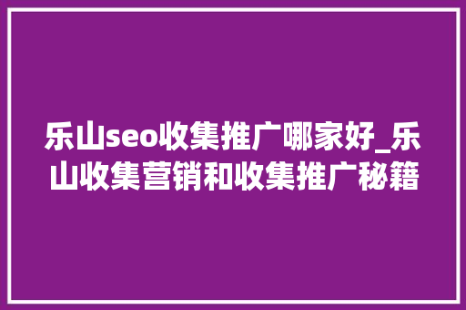 乐山seo收集推广哪家好_乐山收集营销和收集推广秘籍 乐山seo收集推广哪家好_乐山收集营销和收集推广秘籍 网站建设公司