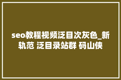 seo教程视频泛目次灰色_新轨范 泛目录站群 码山侠 seo教程视频泛目次灰色_新轨范 泛目录站群 码山侠 必应SEO