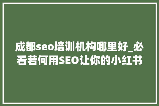 成都seo培训机构哪里好_必看若何用SEO让你的小红书笔记上热门 成都seo培训机构哪里好_必看若何用SEO让你的小红书笔记上热门 神马SEO