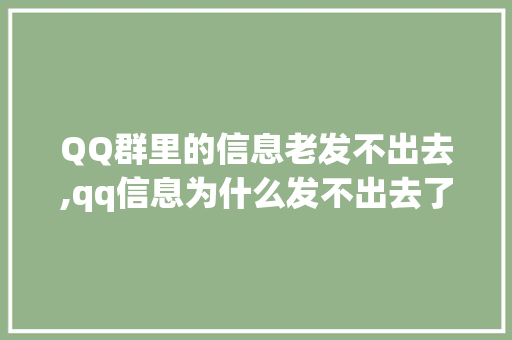 QQ群里的信息老发不出去,qq信息为什么发不出去了。 QQ群里的信息老发不出去,qq信息为什么发不出去了。 百度SEO