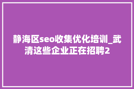 静海区seo收集优化培训_武清这些企业正在招聘2 静海区seo收集优化培训_武清这些企业正在招聘2 SEO关键词