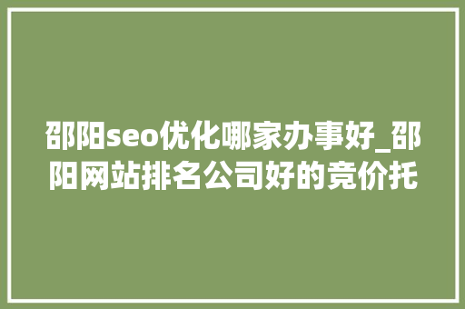 邵阳seo优化哪家办事好_邵阳网站排名公司好的竞价托管推广公司长沙竞价 邵阳seo优化哪家办事好_邵阳网站排名公司好的竞价托管推广公司长沙竞价 搜狗SEO