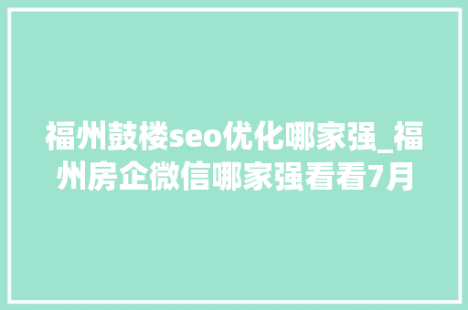福州鼓楼seo优化哪家强_福州房企微信哪家强看看7月16日7月22日周榜 福州鼓楼seo优化哪家强_福州房企微信哪家强看看7月16日7月22日周榜 百度SEO