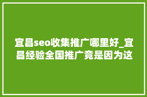 宜昌seo收集推广哪里好_宜昌经验全国推广竟是因为这四个关键词 宜昌seo收集推广哪里好_宜昌经验全国推广竟是因为这四个关键词 百度SEO