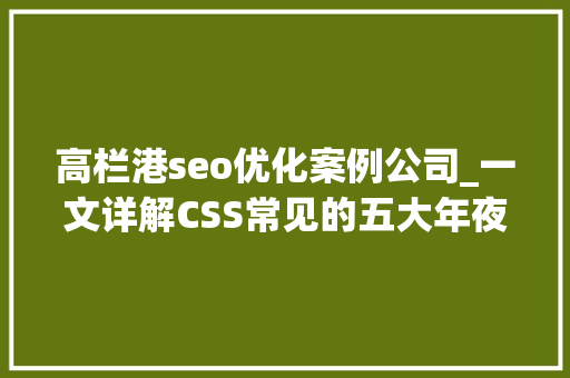 高栏港seo优化案例公司_一文详解CSS常见的五大年夜构造 高栏港seo优化案例公司_一文详解CSS常见的五大年夜构造 网站建设公司