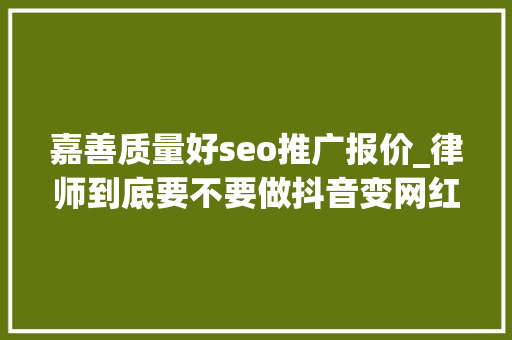 嘉善质量好seo推广报价_律师到底要不要做抖音变网红 嘉善质量好seo推广报价_律师到底要不要做抖音变网红 网站建设公司