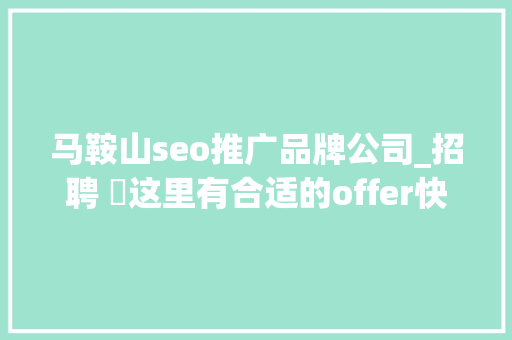 马鞍山seo推广品牌公司_招聘 ▷这里有合适的offer快来求职者 必应SEO 马鞍山seo推广品牌公司_招聘 ▷这里有合适的offer快来求职者 马鞍山seo推广品牌公司_招聘 ▷这里有合适的offer快来求职者 必应SEO