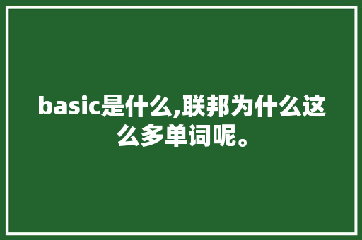 basic是什么,联邦为什么这么多单词呢。 basic是什么,联邦为什么这么多单词呢。 百度SEO