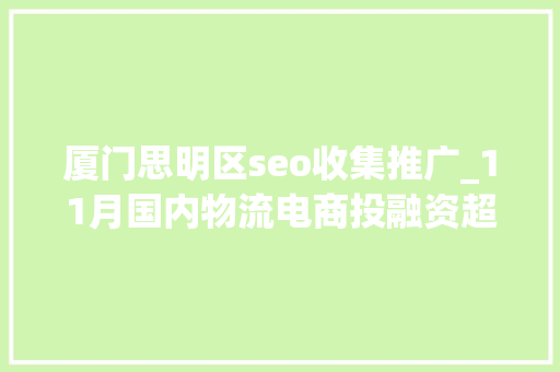 厦门思明区seo收集推广_11月国内物流电商投融资超66亿元Geek驹马运链 厦门思明区seo收集推广_11月国内物流电商投融资超66亿元Geek驹马运链 SEO关键词