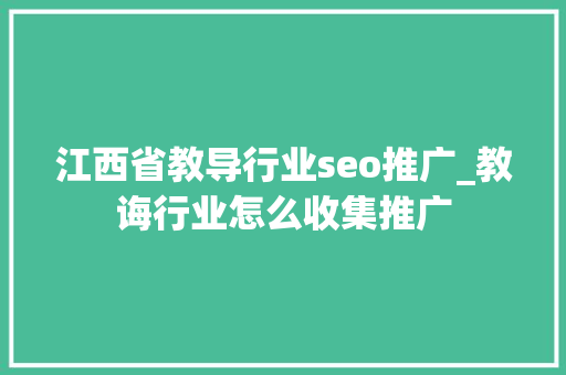 江西省教导行业seo推广_教诲行业怎么收集推广 江西省教导行业seo推广_教诲行业怎么收集推广 搜狗SEO