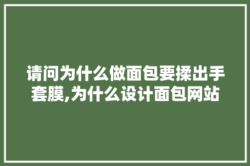 请问为什么做面包要揉出手套膜,为什么设计面包网站不能用。 请问为什么做面包要揉出手套膜,为什么设计面包网站不能用。 网站建设公司