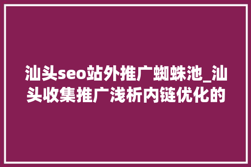 汕头seo站外推广蜘蛛池_汕头收集推广浅析内链优化的3个技巧 汕头seo站外推广蜘蛛池_汕头收集推广浅析内链优化的3个技巧 SEO关键词