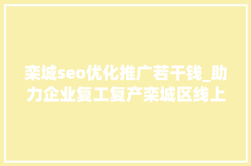 栾城seo优化推广若干钱_助力企业复工复产栾城区线上招聘开始啦 栾城seo优化推广若干钱_助力企业复工复产栾城区线上招聘开始啦 必应SEO