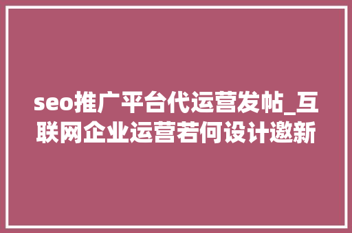 seo推广平台代运营发帖_互联网企业运营若何设计邀新活动让产品自传播 seo推广平台代运营发帖_互联网企业运营若何设计邀新活动让产品自传播 神马SEO