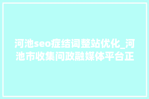 河池seo症结词整站优化_河池市收集问政融媒体平台正式上线 河池seo症结词整站优化_河池市收集问政融媒体平台正式上线 百度SEO