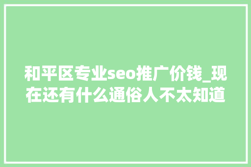 和平区专业seo推广价钱_现在还有什么通俗人不太知道的暴利行业 和平区专业seo推广价钱_现在还有什么通俗人不太知道的暴利行业 百度SEO