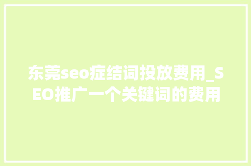 东莞seo症结词投放费用_SEO推广一个关键词的费用是若干看了不会被坑 东莞seo症结词投放费用_SEO推广一个关键词的费用是若干看了不会被坑 百度SEO