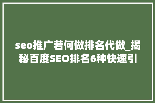 seo推广若何做排名代做_揭秘百度SEO排名6种快速引流方法 seo推广若何做排名代做_揭秘百度SEO排名6种快速引流方法 网站建设公司