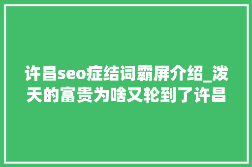 许昌seo症结词霸屏介绍_泼天的富贵为啥又轮到了许昌