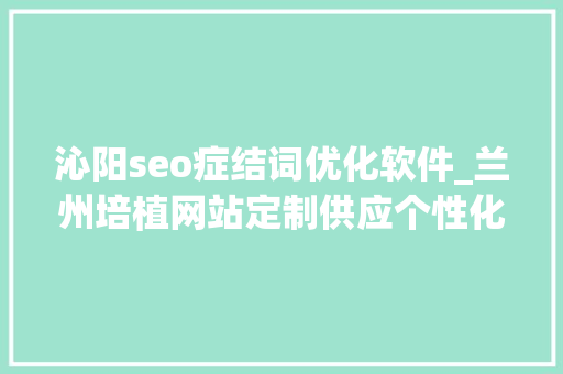 沁阳seo症结词优化软件_兰州培植网站定制供应个性化的解决筹划 沁阳seo症结词优化软件_兰州培植网站定制供应个性化的解决筹划 搜狗SEO
