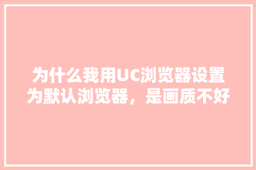 为什么我用UC浏览器设置为默认浏览器，是画质不好模糊，不设置又把图变得非常大,为什么网站清晰度很差呢。 为什么我用UC浏览器设置为默认浏览器，是画质不好模糊，不设置又把图变得非常大,为什么网站清晰度很差呢。 搜狗SEO