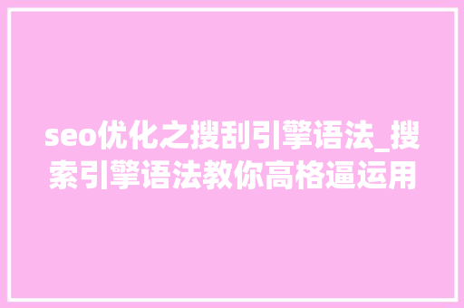 seo优化之搜刮引擎语法_搜索引擎语法教你高格逼运用搜索引擎 seo优化之搜刮引擎语法_搜索引擎语法教你高格逼运用搜索引擎 SEO关键词