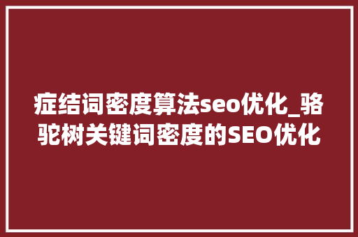 症结词密度算法seo优化_骆驼树关键词密度的SEO优化技巧 症结词密度算法seo优化_骆驼树关键词密度的SEO优化技巧 神马SEO