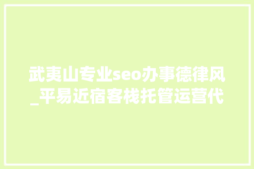武夷山专业seo办事德律风_平易近宿客栈托管运营代运营合作协议书合同样板客栈联盟版 武夷山专业seo办事德律风_平易近宿客栈托管运营代运营合作协议书合同样板客栈联盟版 网站建设公司