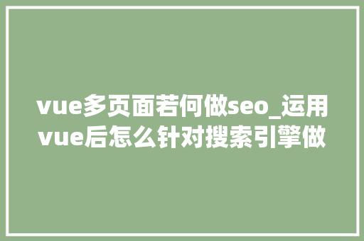 vue多页面若何做seo_运用vue后怎么针对搜索引擎做SEO优化 vue多页面若何做seo_运用vue后怎么针对搜索引擎做SEO优化 SEO关键词