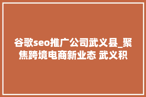 谷歌seo推广公司武义县_聚焦跨境电商新业态 武义积极探索5G时代外贸成长新路径
