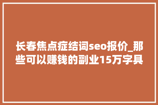 长春焦点症结词seo报价_那些可以赚钱的副业15万字具体讲解没耐心的请划走 长春焦点症结词seo报价_那些可以赚钱的副业15万字具体讲解没耐心的请划走 必应SEO