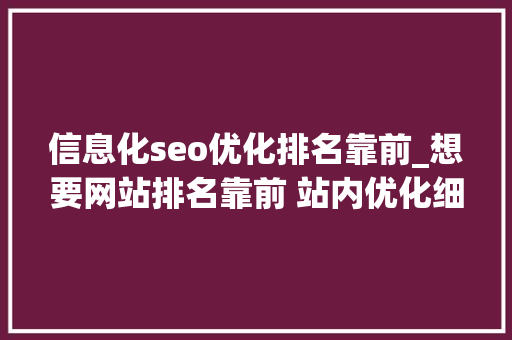 信息化seo优化排名靠前_想要网站排名靠前 站内优化细节不能少 信息化seo优化排名靠前_想要网站排名靠前 站内优化细节不能少 搜狗SEO