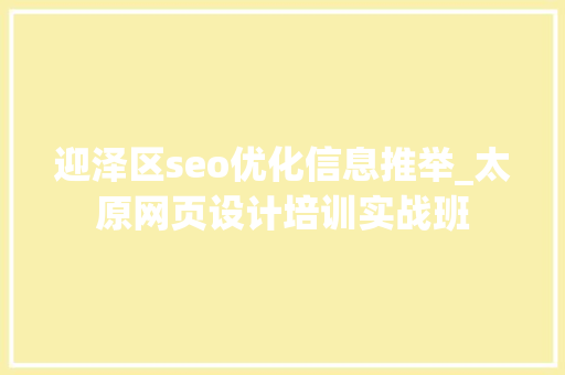 迎泽区seo优化信息推举_太原网页设计培训实战班 迎泽区seo优化信息推举_太原网页设计培训实战班 SEO关键词
