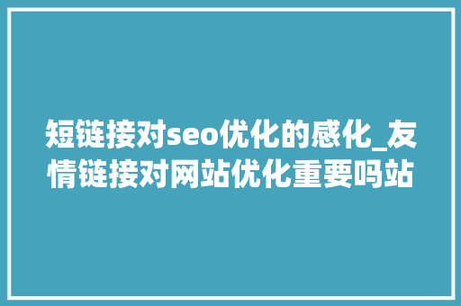 短链接对seo优化的感化_友情链接对网站优化重要吗站外优化的浸染 短链接对seo优化的感化_友情链接对网站优化重要吗站外优化的浸染 必应SEO