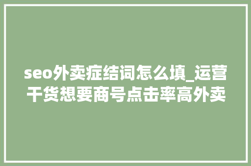 seo外卖症结词怎么填_运营干货想要商号点击率高外卖商号的关键词就要用好 seo外卖症结词怎么填_运营干货想要商号点击率高外卖商号的关键词就要用好 百度SEO