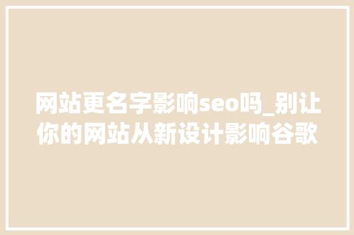 网站更名字影响seo吗_别让你的网站从新设计影响谷歌SEO 网站更名字影响seo吗_别让你的网站从新设计影响谷歌SEO 必应SEO