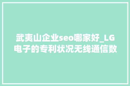 武夷山企业seo哪家好_LG电子的专利状况无线通信数字信息传输广播电视技能较强 武夷山企业seo哪家好_LG电子的专利状况无线通信数字信息传输广播电视技能较强 神马SEO