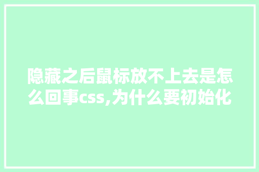 隐藏之后鼠标放不上去是怎么回事css,为什么要初始化css样式。 隐藏之后鼠标放不上去是怎么回事css,为什么要初始化css样式。 神马SEO