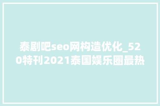 泰剧吧seo网构造优化_520特刊2021泰国娱乐圈最热门十大年夜明星情侣大年夜都因泰剧结缘 泰剧吧seo网构造优化_520特刊2021泰国娱乐圈最热门十大年夜明星情侣大年夜都因泰剧结缘 必应SEO