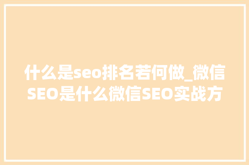 什么是seo排名若何做_微信SEO是什么微信SEO实战方法总结 什么是seo排名若何做_微信SEO是什么微信SEO实战方法总结 百度SEO