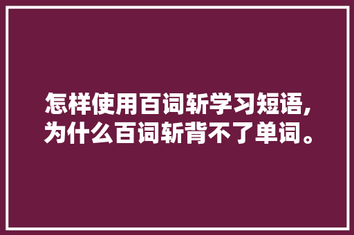 怎样使用百词斩学习短语,为什么百词斩背不了单词。 怎样使用百词斩学习短语,为什么百词斩背不了单词。 搜狗SEO