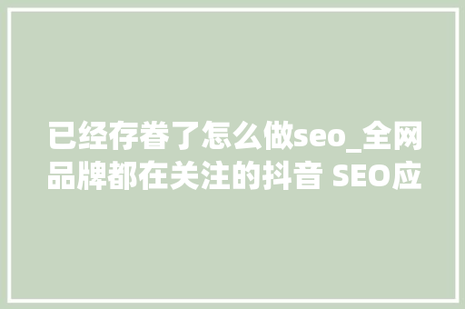 已经存眷了怎么做seo_全网品牌都在关注的抖音 SEO应该怎么做 已经存眷了怎么做seo_全网品牌都在关注的抖音 SEO应该怎么做 必应SEO