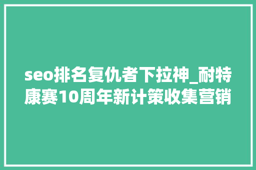 seo排名复仇者下拉神_耐特康赛10周年新计策收集营销之复仇者联盟号 seo排名复仇者下拉神_耐特康赛10周年新计策收集营销之复仇者联盟号 百度SEO
