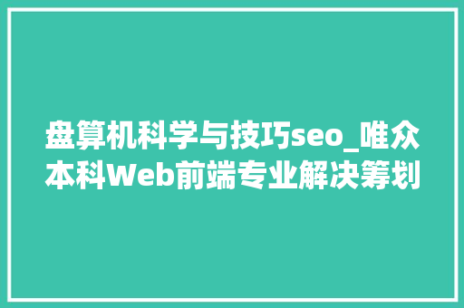 盘算机科学与技巧seo_唯众本科Web前端专业解决筹划 盘算机科学与技巧seo_唯众本科Web前端专业解决筹划 必应SEO