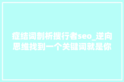 症结词剖析搜行者seo_逆向思维找到一个关键词就是你在行业里的致胜法宝 症结词剖析搜行者seo_逆向思维找到一个关键词就是你在行业里的致胜法宝 SEO关键词