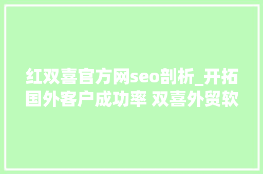 红双喜官方网seo剖析_开拓国外客户成功率 双喜外贸软件6大年夜亮点不错过 红双喜官方网seo剖析_开拓国外客户成功率 双喜外贸软件6大年夜亮点不错过 必应SEO