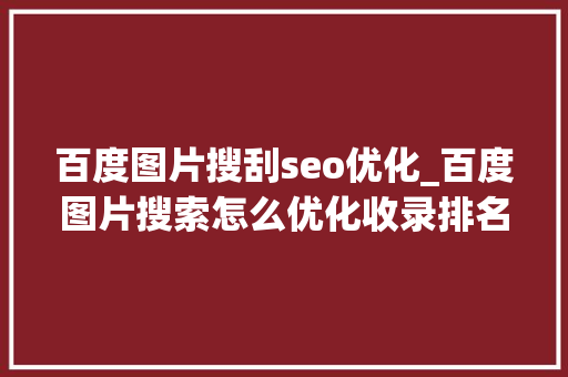 百度图片搜刮seo优化_百度图片搜索怎么优化收录排名和免费引流 百度图片搜刮seo优化_百度图片搜索怎么优化收录排名和免费引流 百度SEO